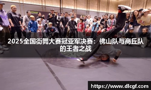 2025全国街舞大赛冠亚军决赛：佛山队与商丘队的王者之战