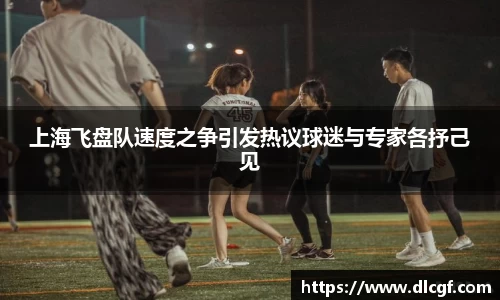 上海飞盘队速度之争引发热议球迷与专家各抒己见