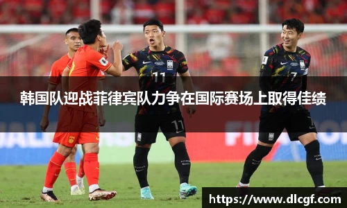 韩国队迎战菲律宾队力争在国际赛场上取得佳绩