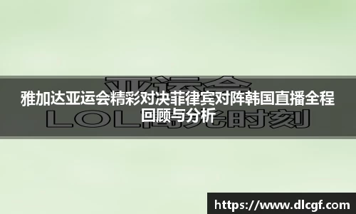雅加达亚运会精彩对决菲律宾对阵韩国直播全程回顾与分析