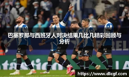 巴塞罗那与西班牙人对决结果几比几精彩回顾与分析